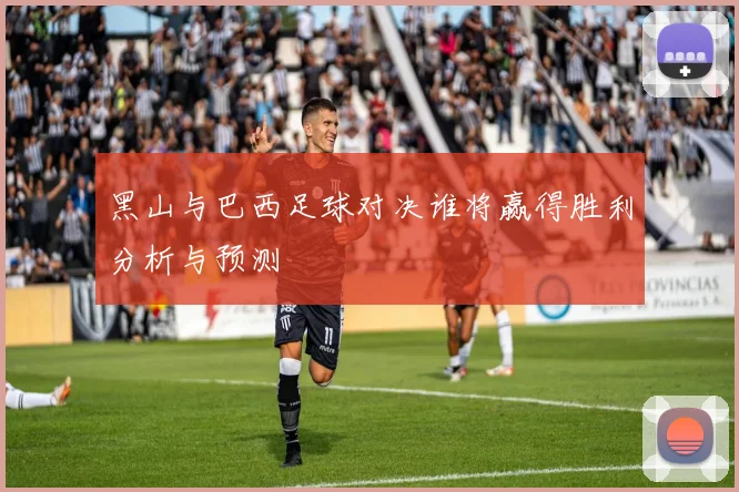 黑山与巴西足球对决谁将赢得胜利分析与预测
