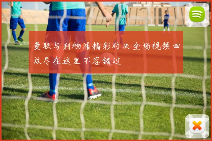 曼联与利物浦精彩对决全场视频回放尽在这里不容错过