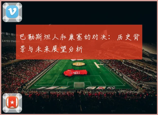 巴勒斯坦人和康塞的对决：历史背景与未来展望分析