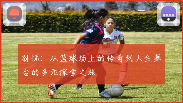 孙悦：从篮球场上的传奇到人生舞台的多元探索之旅