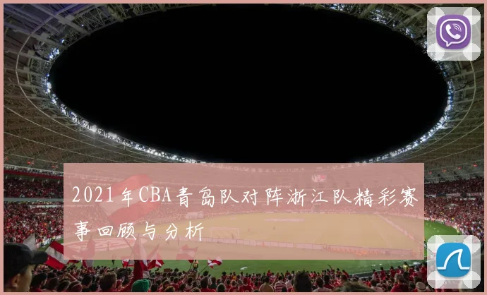 2021年CBA青岛队对阵浙江队精彩赛事回顾与分析