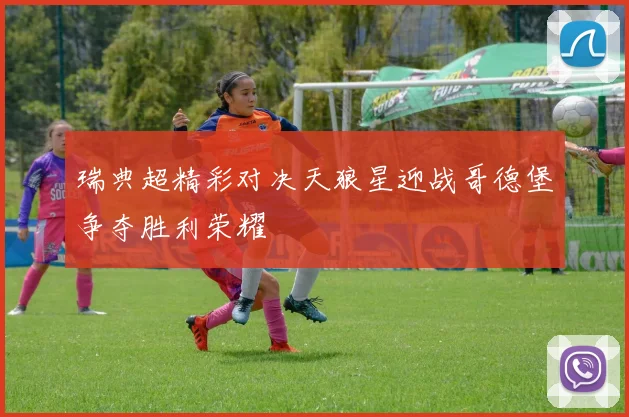 瑞典超精彩对决天狼星迎战哥德堡争夺胜利荣耀